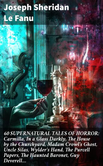 60 SUPERNATURAL TALES OF HORROR: Carmilla In a Glass Darkly The House by the Churchyard Madam Crowl's Ghost Uncle Silas Wylder's Hand The Purcell Papers The Haunted Baronet Guy Deverell… - cover