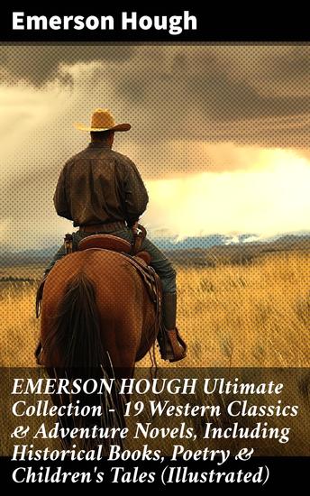EMERSON HOUGH Ultimate Collection – 19 Western Classics & Adventure Novels Including Historical Books Poetry & Children's Tales (Illustrated) - cover