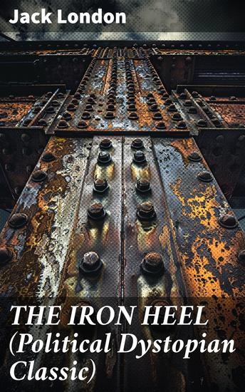 THE IRON HEEL (Political Dystopian Classic) - The Pioneer Dystopian Novel that Predicted the Rise of Fascism - cover