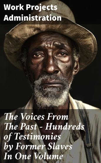 The Voices From The Past – Hundreds of Testimonies by Former Slaves In One Volume - Echoes of Suffering and Strength: Stories of Resilience from Former Slaves - cover