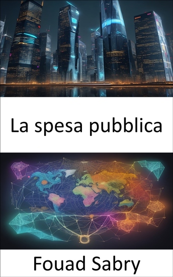 La spesa pubblica - Decodificare la spesa pubblica e padroneggiare le scelte fiscali per un domani migliore - cover
