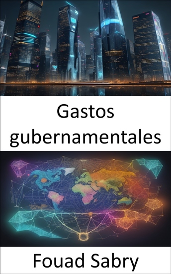 Gastos gubernamentales - Decodificar el gasto público y dominar las opciones fiscales para un mañana mejor - cover
