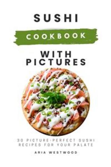 Sushi Cookbook with Pictures: 30 Picture-Perfect Sushi Recipes for Your Palate - cover