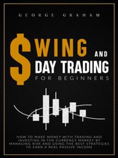 Swing and day trading for beginners: How to Make Money with Trading and Investing in the Currency Market by Managing Risk and Using the Best Strategies to Earn a Real Passive Income - cover