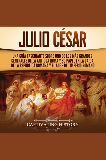 Julio César: Una guía fascinante sobre uno de los más grandes generales de la antigua Roma y su papel en la caída de la República romana y el auge del Imperio romano - cover