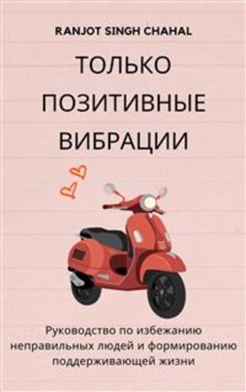 Только позитивные вибрации: Руководство по избежанию неправильных людей и формированию поддерживающей жизни - cover