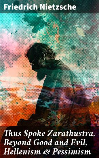 Thus Spoke Zarathustra Beyond Good and Evil Hellenism & Pessimism - Enriched edition 3 Unbeatable Philosophy Books in One Volume - The Birth of Tragedy - cover