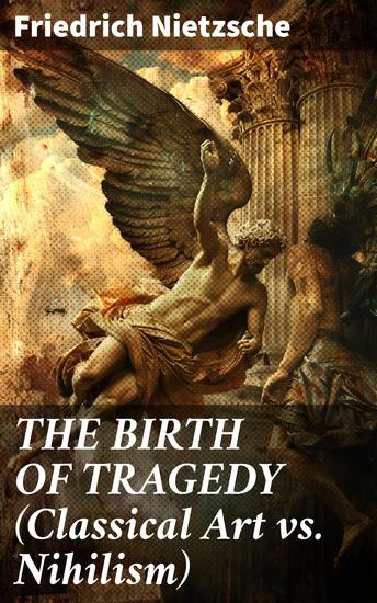 THE BIRTH OF TRAGEDY (Classical Art vs Nihilism) - Hellenism and Pessimism - cover