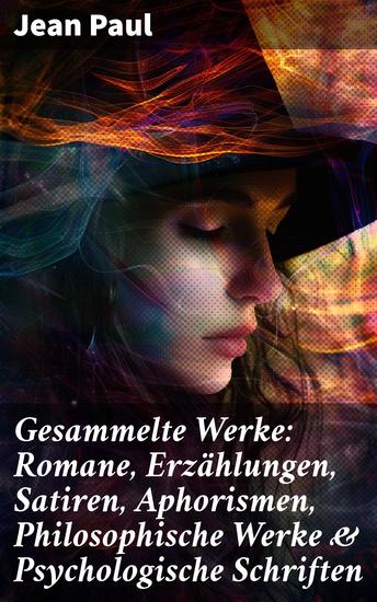 Gesammelte Werke: Romane Erzählungen Satiren Aphorismen Philosophische Werke & Psychologische Schriften - Selina Siebenkäs Titan Der Komet Die unsichtbare Loge Flegeljahre - cover