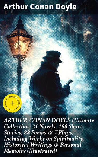 ARTHUR CONAN DOYLE Ultimate Collection: 21 Novels 188 Short Stories 88 Poems & 7 Plays Including Works on Spirituality Historical Writings & Personal Memoirs (Illustrated) - Enriched edition - cover