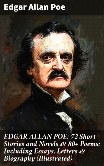 EDGAR ALLAN POE: 72 Short Stories and Novels & 80+ Poems; Including Essays Letters & Biography (Illustrated) - Exploring the Macabre: Poe's Dark Tales and Poems - cover