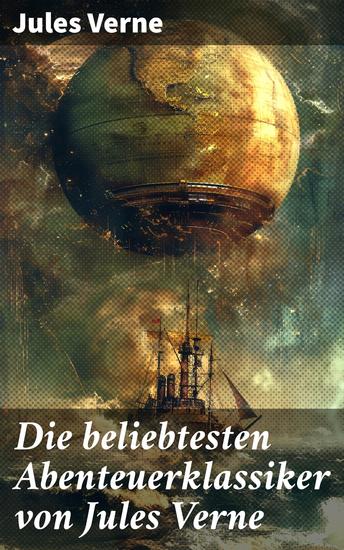 Die beliebtesten Abenteuerklassiker von Jules Verne - Reise um die Erde in 80 Tagen Zwanzigtausend Meilen unter'm Meer Die Reise zum Mittelpunkt der Erde Von der Erde zum Mond - cover