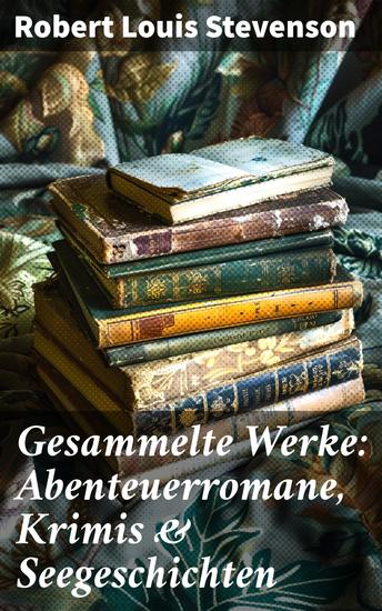 Gesammelte Werke: Abenteuerromane Krimis & Seegeschichten - Spannende Abenteuer und geheimnisvolle Seegeschichten: Ein literarischer Schatz von einem Meistererzähler - cover