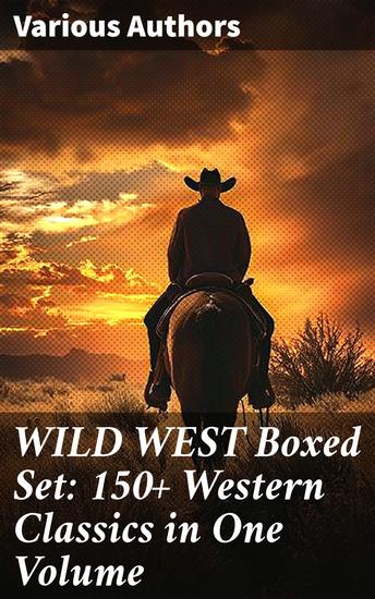 WILD WEST Boxed Set: 150+ Western Classics in One Volume - Unparalleled Exploration of the American West Through Classic Western Narratives - cover