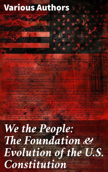 We the People: The Foundation & Evolution of the US Constitution - Essays and Documents on the American Constitution's Evolution - cover