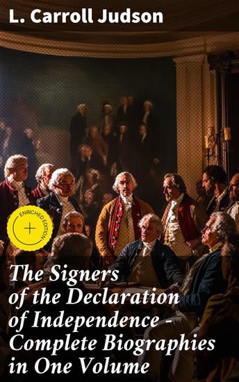 The Signers of the Declaration of Independence - Complete Biographies in One Volume - Profiles of Revolutionary Patriotic Leaders - cover