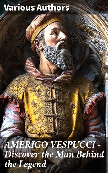 AMERIGO VESPUCCI – Discover the Man Behind the Legend - Unveiling the Legacy of Renaissance Exploration - cover