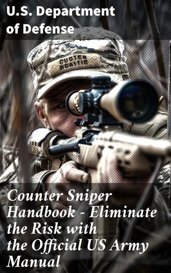 Counter Sniper Handbook - Eliminate the Risk with the Official US Army Manual - Mastering Sniper Threats: Advanced Tactics for Eliminating Risk - cover