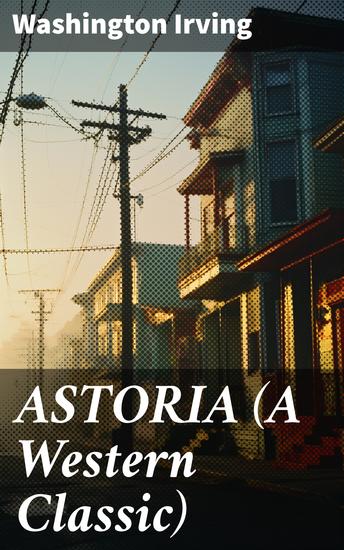 ASTORIA (A Western Classic) - True Life Tale of the Dangerous and Daring Enterprise beyond the Rocky Mountains - cover