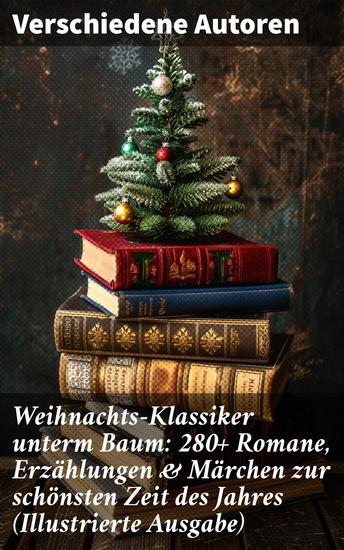 Weihnachts-Klassiker unterm Baum: 280+ Romane Erzählungen & Märchen zur schönsten Zeit des Jahres (Illustrierte Ausgabe) - Eine literarische Reise durch die festliche Weihnachtszeit - cover