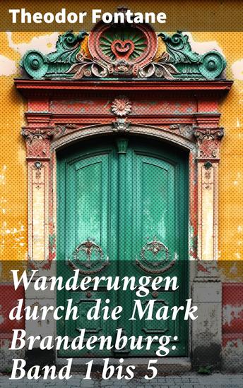 Wanderungen durch die Mark Brandenburg: Band 1 bis 5 - Die Grafschaft Ruppin Das Oderland Havelland Spreeland & Fünf Schlösser - cover