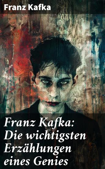 Franz Kafka: Die wichtigsten Erzählungen eines Genies - Das Urteil Die Verwandlung Ein Bericht für eine Akademie In der Strafkolonie Forschungen eines Hundes - cover