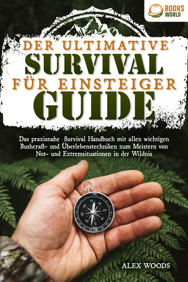 Der ultimative Survival Guide für Einsteiger: Das praxisnahe Survival Handbuch mit allen wichtigen Bushcraft- und Überlebenstechniken zum Meistern von Not- und Extremsituationen in der Wildnis - cover