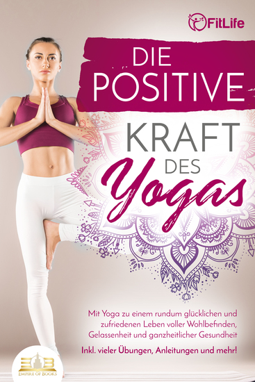 Die positive Kraft des Yoga: Mit Yoga zu einem rundum glücklichen und zufriedenen Leben voller Wohlbefinden Gelassenheit und ganzheitlicher Gesundheit (inkl vieler Übungen Anleitungen und mehr! - cover