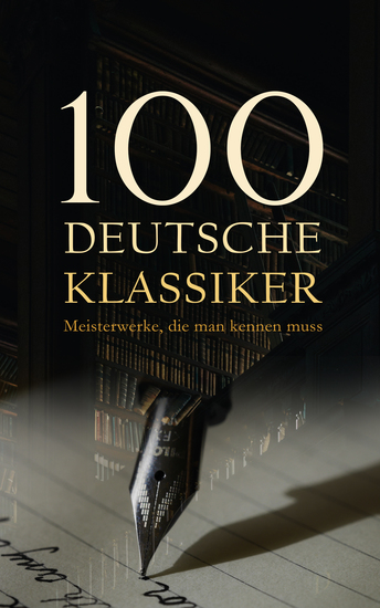 100 Deutsche Klassiker - Meisterwerke die man kennen muss - Die bahnbrechenden Romane Erzählungen Dramen Aufsätze und Gedichte - cover