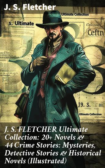 J S FLETCHER Ultimate Collection: 20+ Novels & 44 Crime Stories: Mysteries Detective Stories & Historical Novels (Illustrated) - Captivating Mysteries & Historical Intrigue Collection - cover