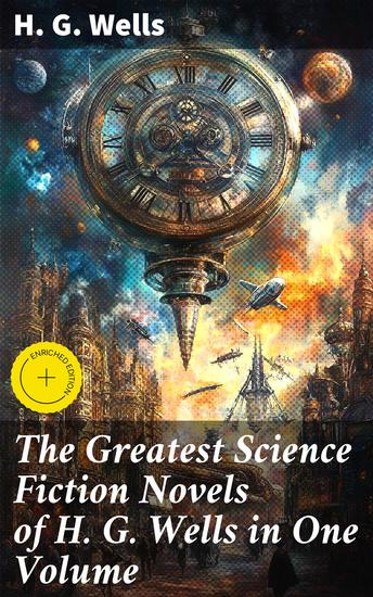 The Greatest Science Fiction Novels of H G Wells in One Volume - Enriched edition The War of The Worlds In the Abyss The Time Machine The Island of Doctor Moreau The Invisible Man… - cover