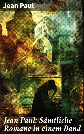 Jean Paul: Sämtliche Romane in einem Band - Romantische Meisterwerke und tiefgründige Charakterstudien in einem Band - cover