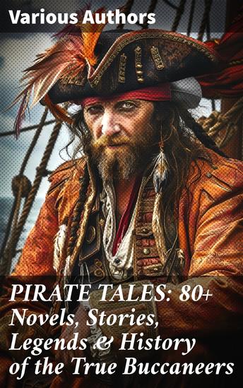 PIRATE TALES: 80+ Novels Stories Legends & History of the True Buccaneers - Legends of the High Seas: A Buccaneering Anthology - cover