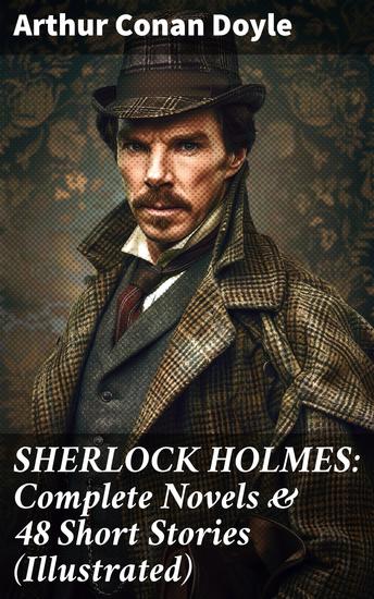 SHERLOCK HOLMES: Complete Novels & 48 Short Stories (Illustrated) - The Mysterious World of Victorian Crime-Solving - cover