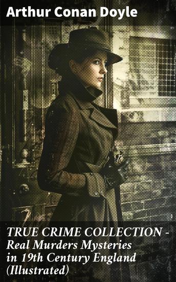 TRUE CRIME COLLECTION - Real Murders Mysteries in 19th Century England (Illustrated) - Real Life Murders Mysteries & Serial Killers of the Victorian Age - cover
