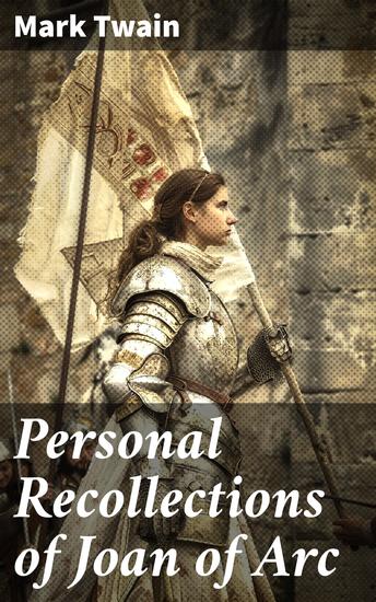 Personal Recollections of Joan of Arc - Historical Adventure Novel Based on the Life of the Famous French Heroine With Author's Biography - cover
