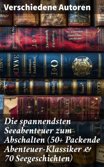 Die spannendsten Seeabenteuer zum Abschalten (50+ Packende Abenteuer-Klassiker & 70 Seegeschichten) - Epische Reisen über sieben Meere: Abenteuerklassiker und fesselnde Seegeschichten - cover