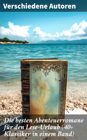 Die besten Abenteuerromane für den Lese-Urlaub (40+ Klassiker in einem Band) - Eine epische Reise durch die Welt der Abenteuerliteratur - cover