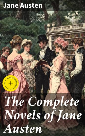 The Complete Novels of Jane Austen - Enriched edition Pride and Prejudice Sense and Sensibility Emma Mansfield Park Northanger Abby Persuasion The Watsons Sanditon Lady Susan - cover