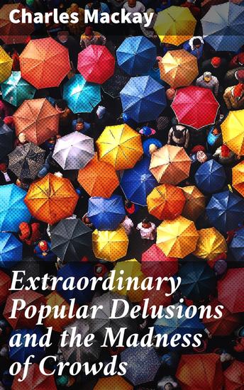 Extraordinary Popular Delusions and the Madness of Crowds - Enriched edition Understanding the Forces Behind Group Mentality Thoughts and Actions - cover