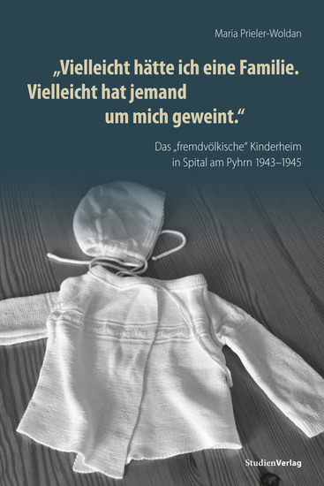 "Vielleicht hätte ich eine Familie Vielleicht hat jemand um mich geweint" - Das "fremdvölkische Kinderheim" in Spital am Pyhrn 1943–1945 - cover