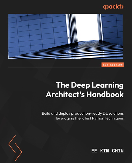 The Deep Learning Architect's Handbook - Build and deploy production-ready DL solutions leveraging the latest Python techniques - cover