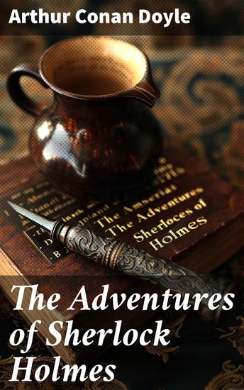 The Adventures of Sherlock Holmes - Unveiling the Mind of a Master Detective through Intricate Cases and Brilliant Deductions - cover
