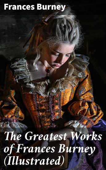 The Greatest Works of Frances Burney (Illustrated) - Unveiling 18th Century Societal Norms: A Journey Through Frances Burney's Captivating World - cover