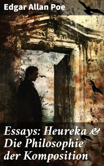 Essays: Heureka & Die Philosophie der Komposition - Die philosophische Tiefe eines literarischen Genies - cover