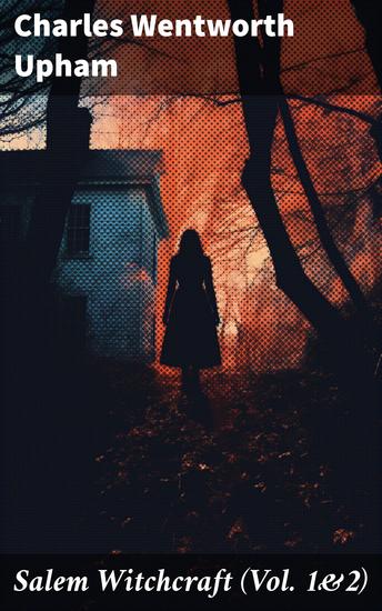 Salem Witchcraft (Vol 1&2) - Including the History of the Conflicting Opinions on Witchcraft and Magic - cover