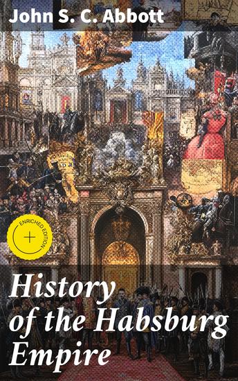 History of the Habsburg Empire - Enriched edition The Rise and Fall of a European Royal Dynasty - cover
