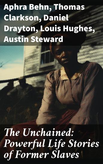 The Unchained: Powerful Life Stories of Former Slaves - Journeys to Freedom: Inspiring Accounts of Resilience and Liberation - cover