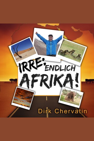Irre endlich Afrika!: Reiseberichte aus Botswana Namibia der Serengeti Tansania vom Kilimandscharo und mehr (Die etwas anderen Reiseberichte von Dirk Chervatin) - cover