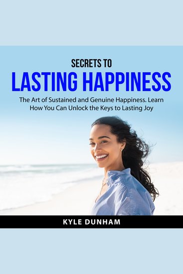Secrets to Lasting Happiness - The Art of Sustained and Genuine Happiness Learn How You Can Unlock the Keys to Lasting Joy - cover
